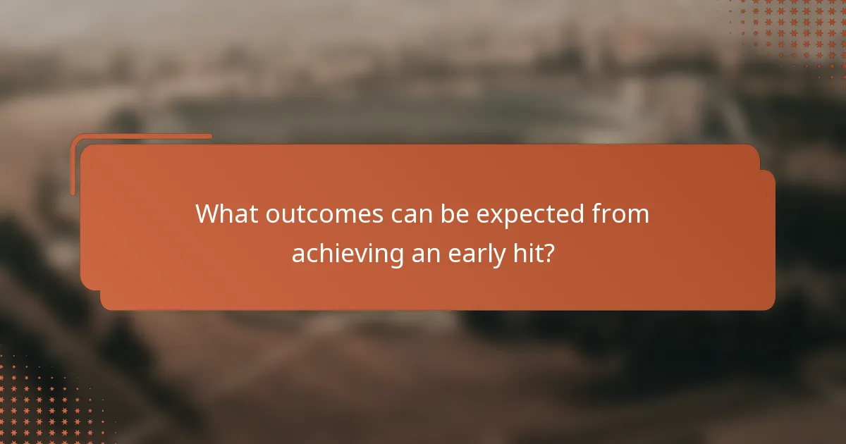 What outcomes can be expected from achieving an early hit?