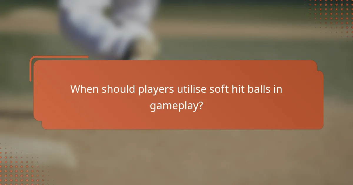 When should players utilise soft hit balls in gameplay?